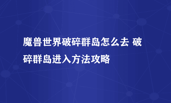 魔兽世界破碎群岛怎么去 破碎群岛进入方法攻略