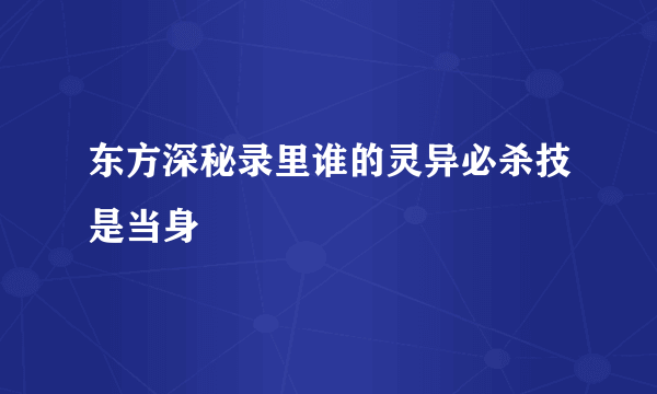 东方深秘录里谁的灵异必杀技是当身