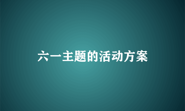 六一主题的活动方案