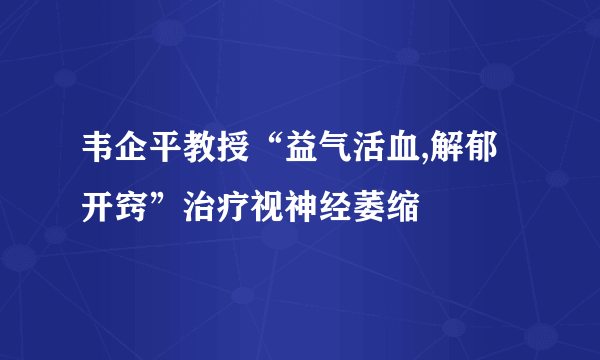 韦企平教授“益气活血,解郁开窍”治疗视神经萎缩