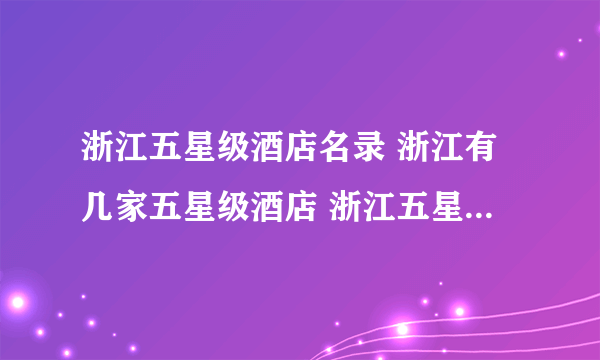 浙江五星级酒店名录 浙江有几家五星级酒店 浙江五星级酒店排行