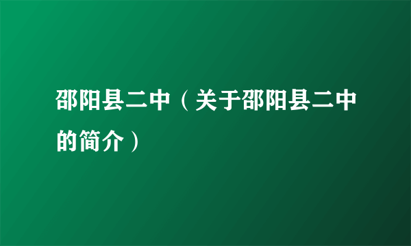 邵阳县二中（关于邵阳县二中的简介）