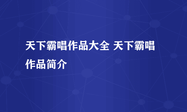 天下霸唱作品大全 天下霸唱作品简介