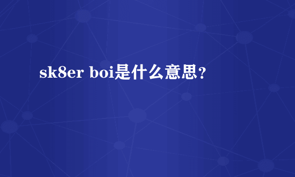 sk8er boi是什么意思？