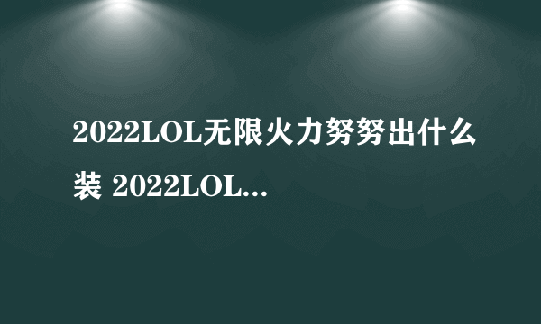 2022LOL无限火力努努出什么装 2022LOL无限火力努努出装攻略