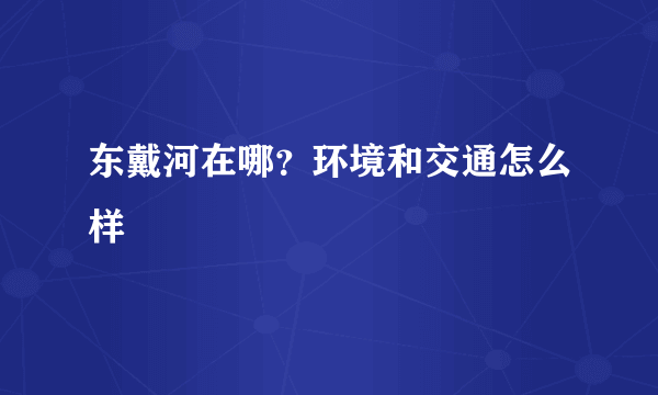 东戴河在哪？环境和交通怎么样