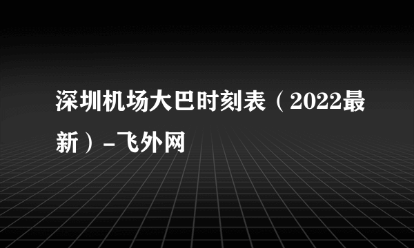 深圳机场大巴时刻表（2022最新）-飞外网