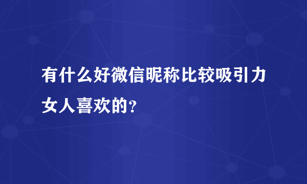 有什么好微信昵称比较吸引力女人喜欢的？