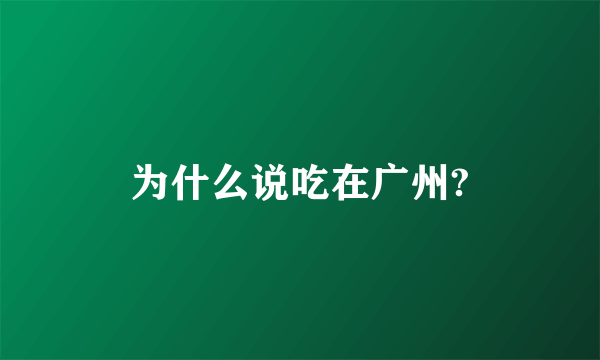 为什么说吃在广州?