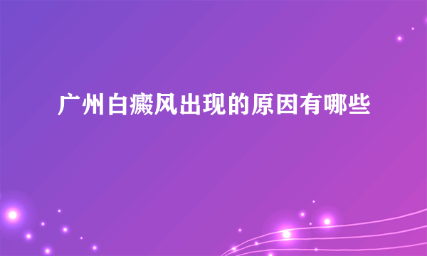 广州白癜风出现的原因有哪些