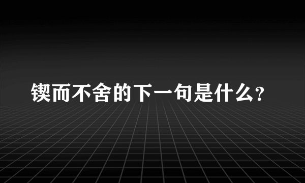 锲而不舍的下一句是什么？