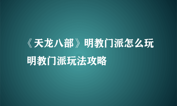 《天龙八部》明教门派怎么玩 明教门派玩法攻略