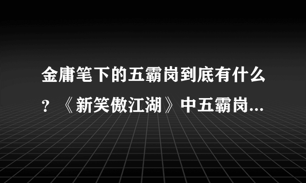 金庸笔下的五霸岗到底有什么？《新笑傲江湖》中五霸岗恐怖如斯