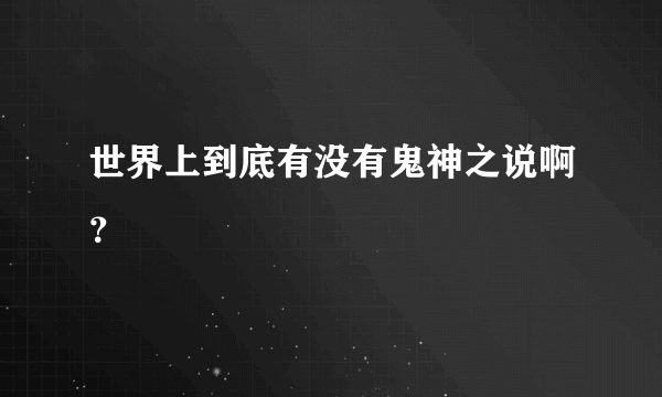 世界上到底有没有鬼神之说啊？