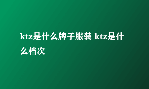 ktz是什么牌子服装 ktz是什么档次