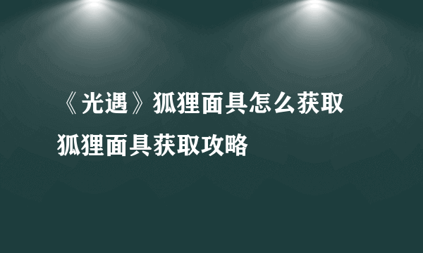 《光遇》狐狸面具怎么获取 狐狸面具获取攻略