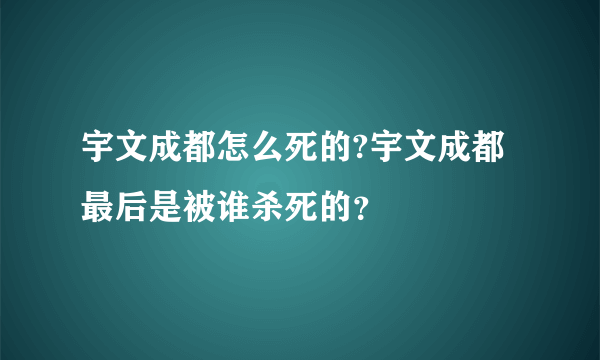 宇文成都怎么死的?宇文成都最后是被谁杀死的？