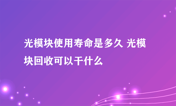 光模块使用寿命是多久 光模块回收可以干什么