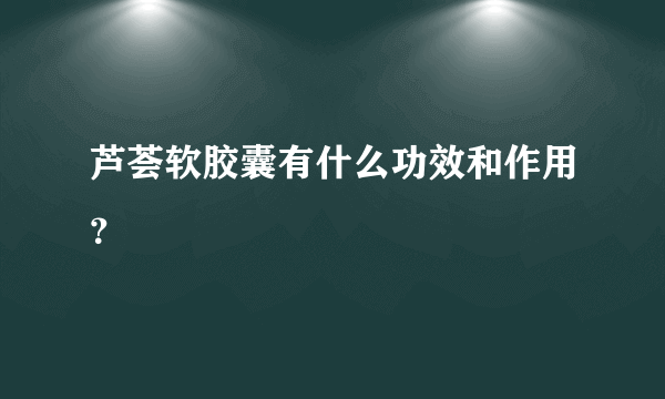 芦荟软胶囊有什么功效和作用？