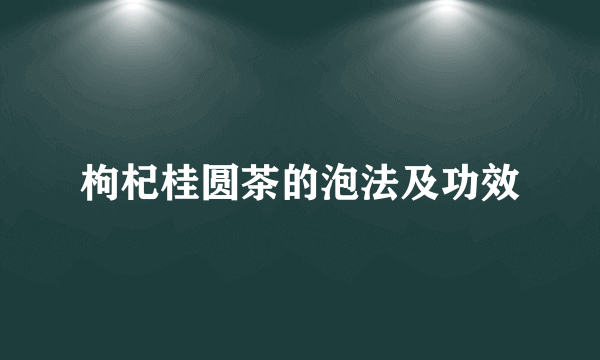 枸杞桂圆茶的泡法及功效