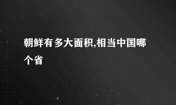 朝鲜有多大面积,相当中国哪个省