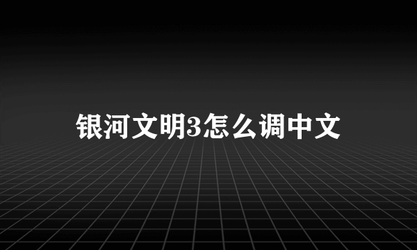 银河文明3怎么调中文