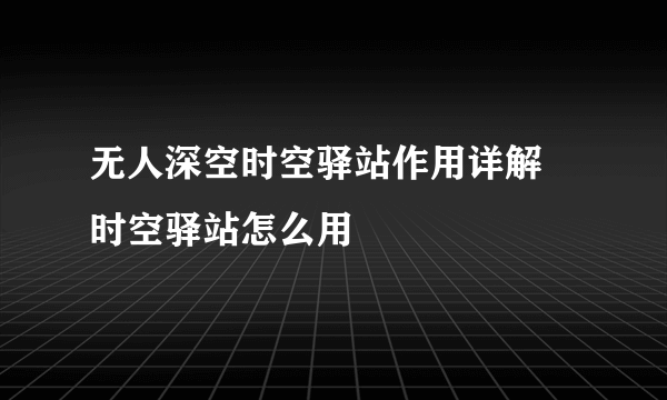 无人深空时空驿站作用详解 时空驿站怎么用