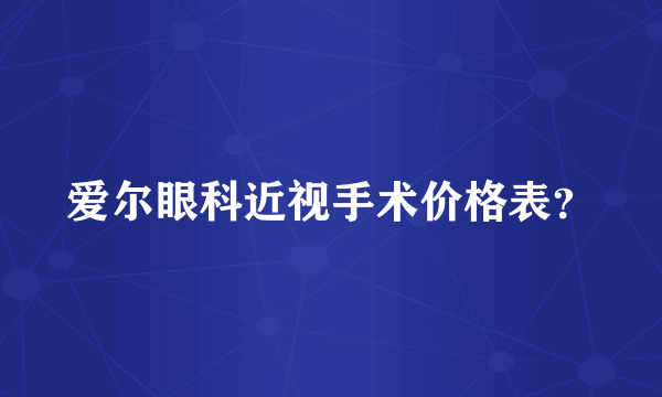 爱尔眼科近视手术价格表？