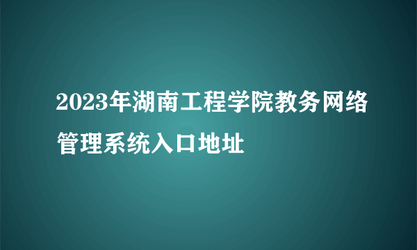 2023年湖南工程学院教务网络管理系统入口地址