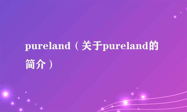 pureland（关于pureland的简介）