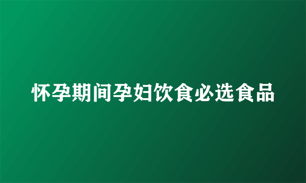 怀孕期间孕妇饮食必选食品