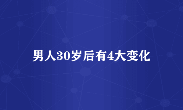 男人30岁后有4大变化