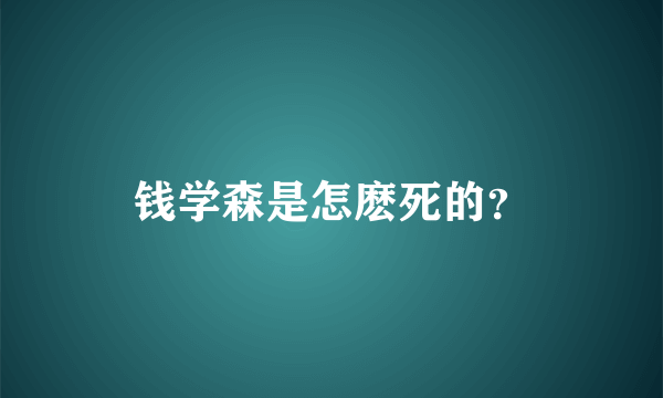 钱学森是怎麽死的？