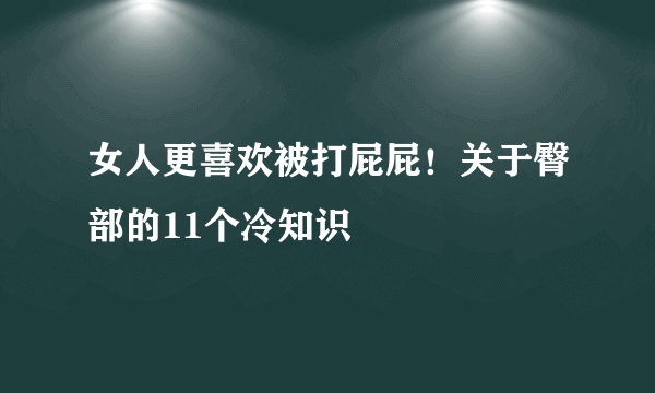 女人更喜欢被打屁屁！关于臀部的11个冷知识