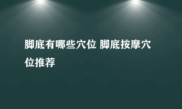 脚底有哪些穴位 脚底按摩穴位推荐