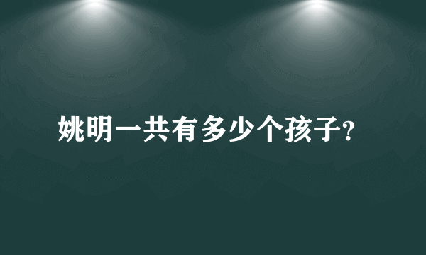 姚明一共有多少个孩子？