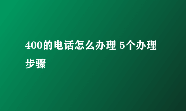 400的电话怎么办理 5个办理步骤