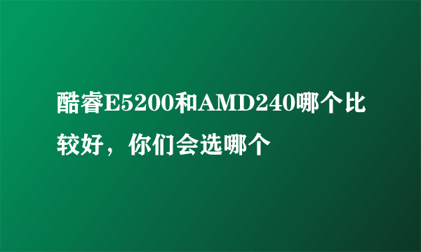 酷睿E5200和AMD240哪个比较好，你们会选哪个