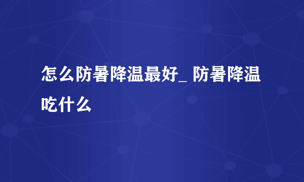 怎么防暑降温最好_ 防暑降温吃什么