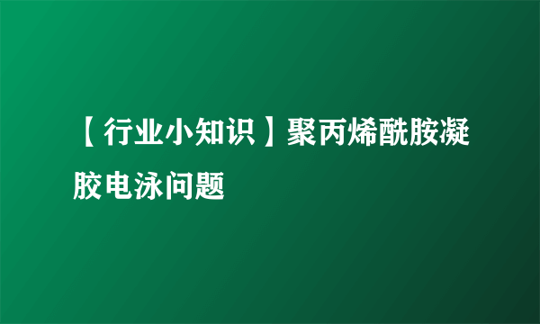 【行业小知识】聚丙烯酰胺凝胶电泳问题