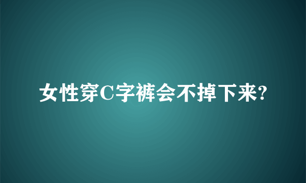 女性穿C字裤会不掉下来?