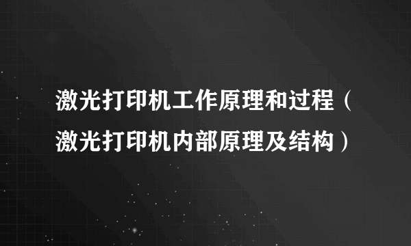 激光打印机工作原理和过程（激光打印机内部原理及结构）