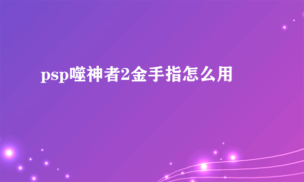 psp噬神者2金手指怎么用