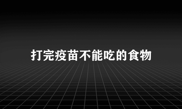 打完疫苗不能吃的食物