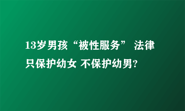 13岁男孩“被性服务” 法律只保护幼女 不保护幼男? 