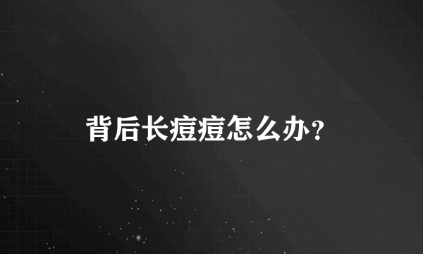 背后长痘痘怎么办？