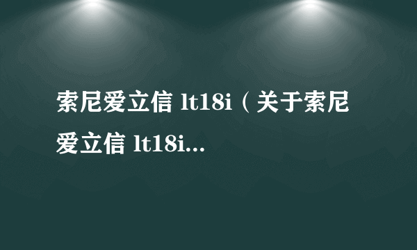 索尼爱立信 lt18i（关于索尼爱立信 lt18i的简介）