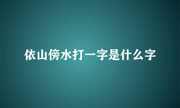 依山傍水打一字是什么字