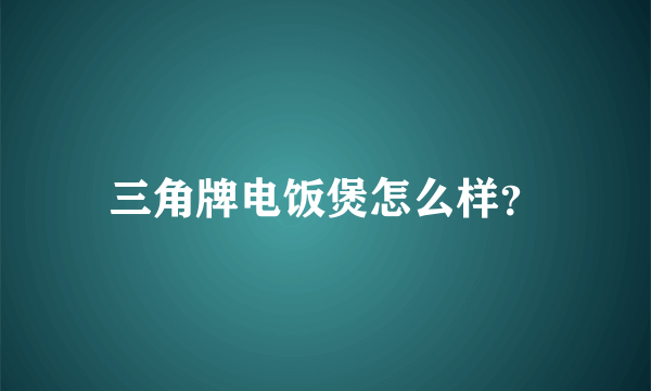 三角牌电饭煲怎么样？