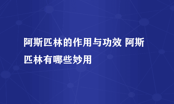 阿斯匹林的作用与功效 阿斯匹林有哪些妙用